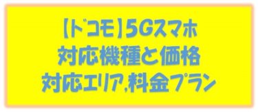 【ﾄﾞｺﾓ】5Ｇ対応ｽﾏﾎ機種ｽﾍﾟｯｸ価格比較一覧表,対応ｴﾘｱ,料金ﾌﾟﾗﾝと予約方法